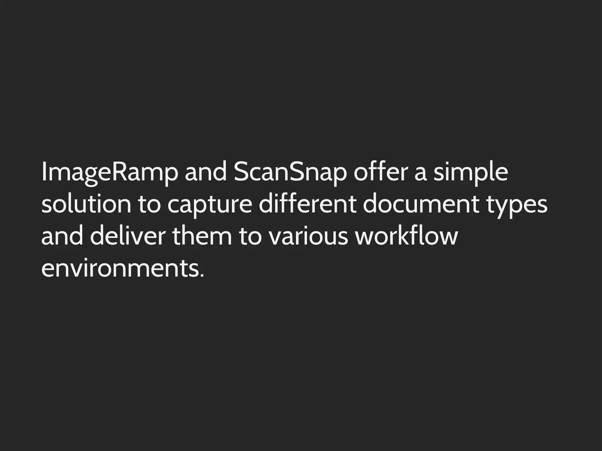 ImageRamp and ScanSnap offer a simple
solution to capture different document types
and deliver them to various workflow
environments.

 