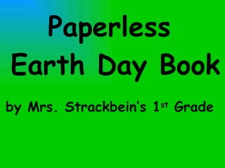 Paperless  Earth Day Book by Mrs. Strackbein’s 1 st  Grade 