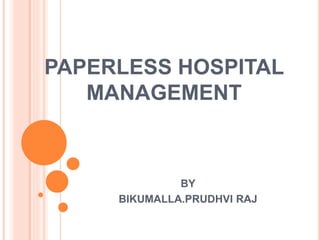 PAPERLESS HOSPITAL
MANAGEMENT
BY
BIKUMALLA.PRUDHVI RAJ
 