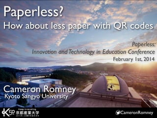 Paperless?
How about less paper with QR codes
Paperless:
Innovation and Technology in Education Conference
February 1st, 2014

Cameron Romney
Kyoto Sangyo University

CameronRomney

 