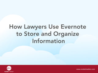 How Lawyers Use Evernote
to Store and Organize
Information
www.rocketmatter.com
 