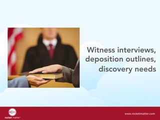 Witness interviews,
deposition outlines,
discovery needs
www.rocketmatter.com
 