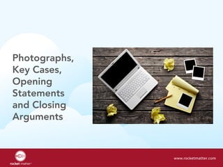 Photographs, 
Key Cases,
Opening 
Statements 
and Closing 
Arguments
www.rocketmatter.com
 