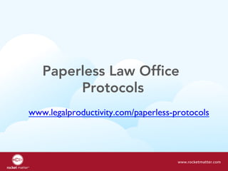 Paperless Law Office
Protocols
www.rocketmatter.com
www.legalproductivity.com/paperless-protocols
 