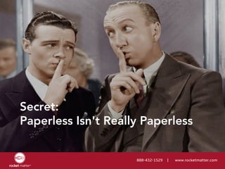 888-432-1529 | www.rocketmatter.com
Secret:
Paperless Isn't Really Paperless
 