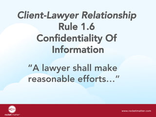 Client-Lawyer Relationship
Rule 1.6
Confidentiality Of
Information
www.rocketmatter.com
“A lawyer shall make
reasonable efforts…”
 