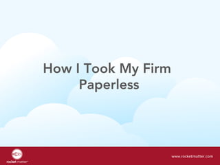 How I Took My Firm
Paperless
www.chicagobar.org | www.rocketmatter.comwww.rocketmatter.com
 