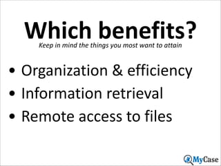 Which	
  benefits?
Keep	
  in	
  mind	
  the	
  things	
  you	
  most	
  want	
  to	
  attain

• Organization	
  &	
  efficiency	
  
• Information	
  retrieval	
  
• Remote	
  access	
  to	
  files
19

 