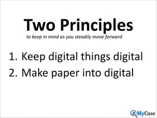 Two	
  Principles
to	
  keep	
  in	
  mind	
  as	
  you	
  steadily	
  move	
  forward

1. Keep	
  digital	
  things	
  digital	
  
2. Make	
  paper	
  into	
  digital

29

 