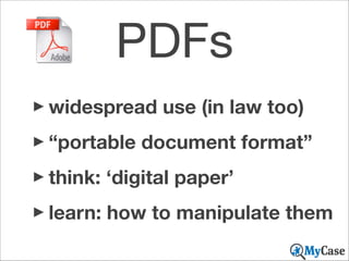 PDFs
‣widespread use (in law too)
‣“portable document format”
‣think: ‘digital paper’
‣learn: how to manipulate them

 