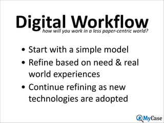 Digital	
  Workflow
how	
  will	
  you	
  work	
  in	
  a	
  less	
  paper-­‐centric	
  world?

• Start	
  with	
  a	
  simple	
  model	
  
• Refine	
  based	
  on	
  need	
  &	
  real	
  
world	
  experiences	
  
• Continue	
  refining	
  as	
  new	
  
technologies	
  are	
  adopted
42

 