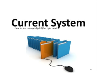 Current	
  System
How	
  do	
  you	
  manage	
  digital	
  files	
  right	
  now?

43

 