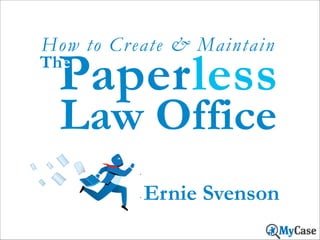 How to Cr eate & Maintain

Paperless

The

Law Office

Ernie Svenson

 