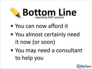 Bottom	
  Line
regarding	
  DMS	
  systems

• You	
  can	
  now	
  afford	
  it	
  
• You	
  almost	
  certainly	
  need	
  
it	
  now	
  (or	
  soon)	
  
• You	
  may	
  need	
  a	
  consultant	
  
to	
  help	
  you
56

 