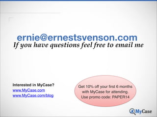 ernie@ernestsvenson.com

If you have questions feel free to email me

Interested in MyCase?!
www.MyCase.com!
www.MyCase.com/blog!

Get 10% off your first 6 months !
with MyCase for attending.!
Use promo code: PAPER14

63

 