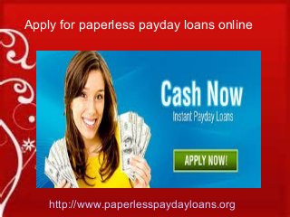 http://www.paperlesspaydayloans.org
Apply for paperless payday loans online
 