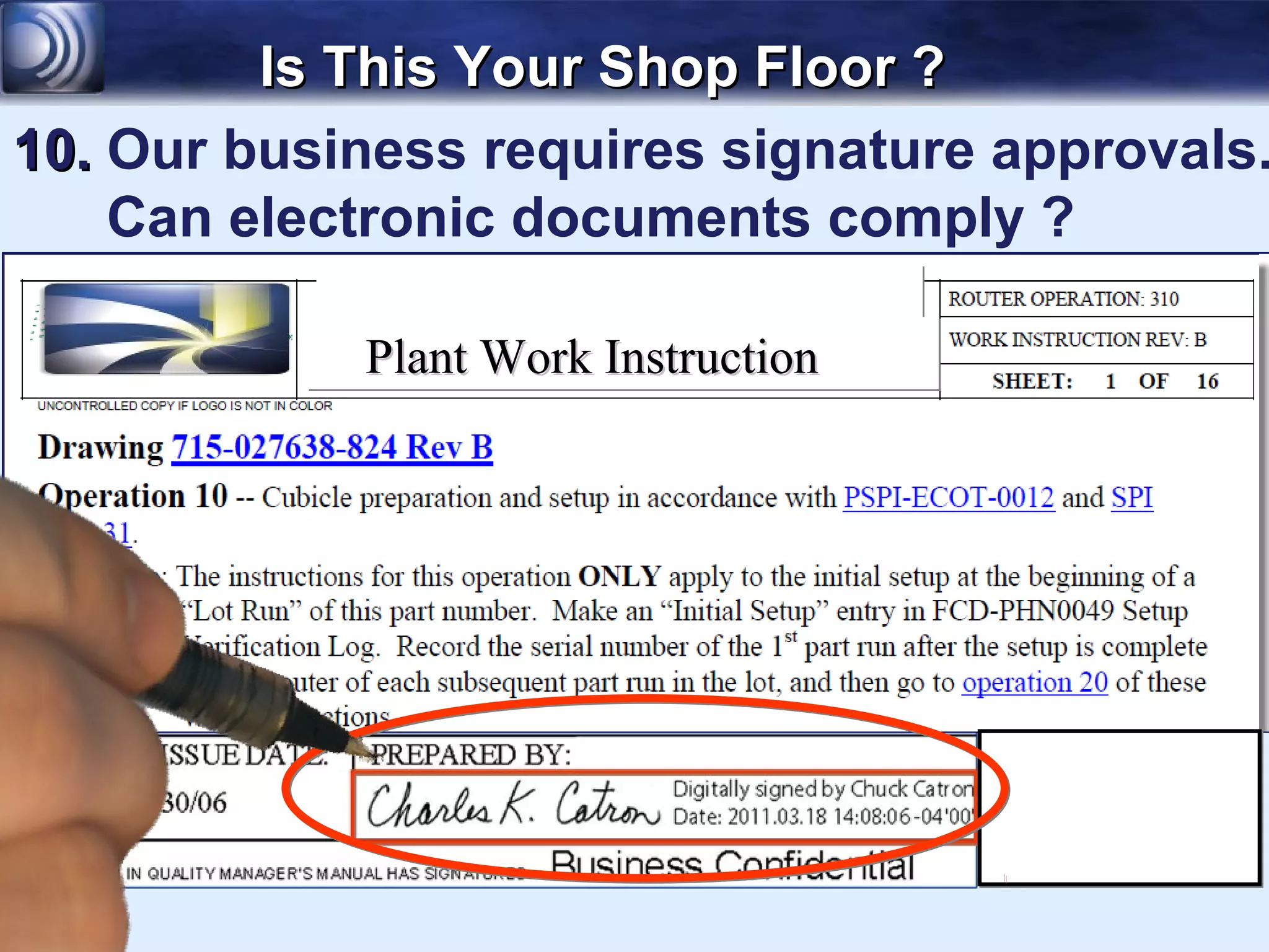Is This Your Shop Floor ?
10. Our business requires signature approvals.
    Can electronic documents comply ?

            Plant Work Instruction
 