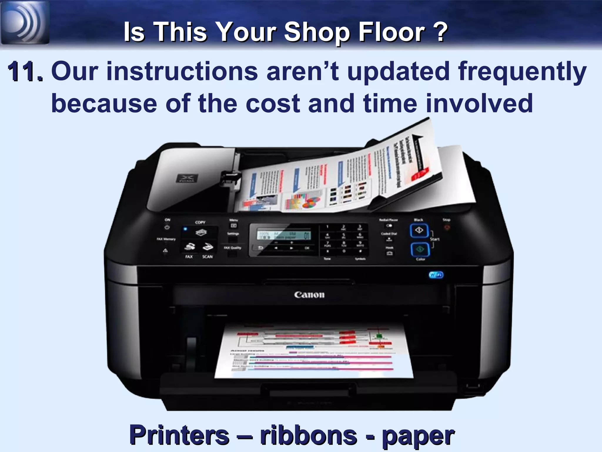 Is This Your Shop Floor ?
11. Our instructions aren’t updated frequently
    because of the cost and time involved




         Printers – ribbons - paper
 