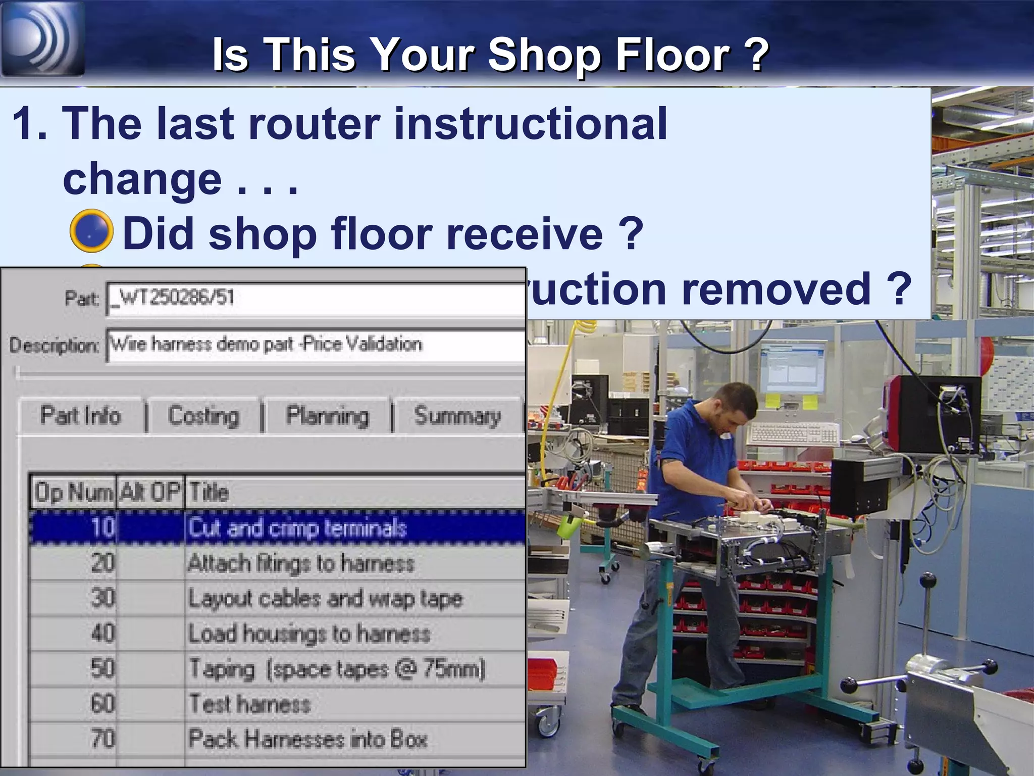 Is This Your Shop Floor ?
1. The last router instructional
   change . . .
     Did shop floor receive ?
     Was obsolete instruction removed ?
 