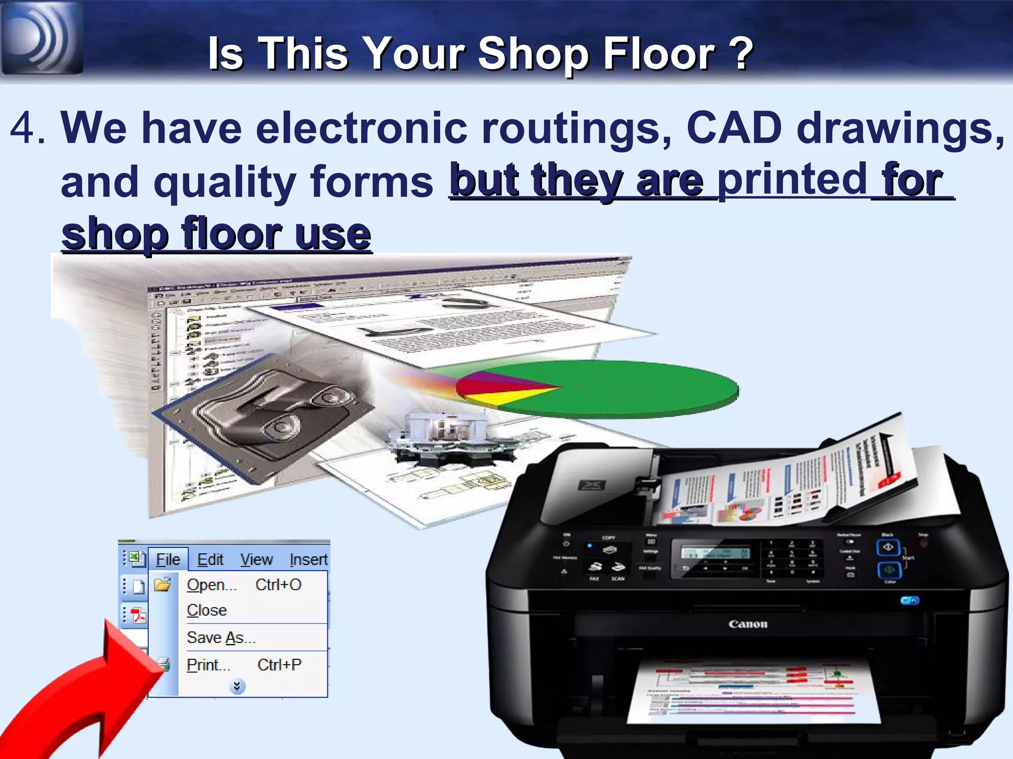 Is This Your Shop Floor ?
4. We have electronic routings, CAD drawings,
   and quality forms but they are printed for
   shop floor use
 