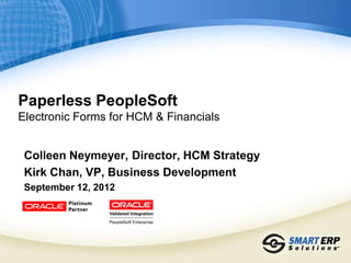 Paperless PeopleSoft
Electronic Forms for HCM & Financials


 Colleen Neymeyer, Director, HCM Strategy
 Kirk Chan, VP, Business Development
 September 12, 2012
 