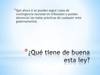 * Que ahora si se pueden seguir casos de
 contingencia nacional en tribunales o puedes
 denunciar las malas prácticas de cualquier ente
 gubernamental.




       *
 