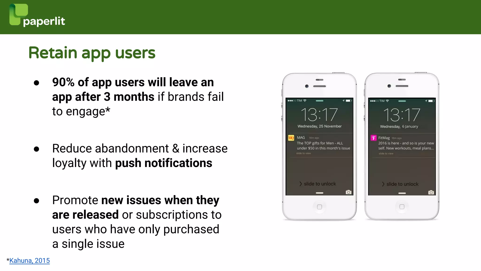 Retain app users
● 90% of app users will leave an
app after 3 months if brands fail
to engage*
● Reduce abandonment & increase
loyalty with push notifications
● Promote new issues when they
are released or subscriptions to
users who have only purchased
a single issue
real app w/ example
push notifcation
*Kahuna, 2015
 