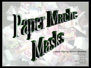 Paper Mache Masks Lesson Plan by Noreen Strehlow AZ State Theatre Standards: 1AT-E2. PO 1.  1AT-E3. PO 2.  1AT-E4. PO 2.  1AT-E5. PO 1. PO 2. PO 3 1AT-E6. PO 4. 