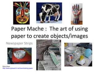 Paper Mache :  The art of using paper to create objects/images Newspaper Strips Ppt is from  http://www.pptsearch.net/downloading-paper-mache-the-art-of-using-paper-to-create-objectsimages-318681.html 