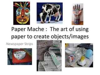 Paper Mache : The art of using
paper to create objects/images
Newspaper Strips

 