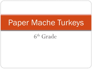 6 th  Grade Paper Mache Turkeys 