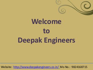 Welcome
to
Deepak Engineers
Website: http://www.deepakengineers.co.in/ Mo No.: 9824168715
 