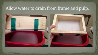 Allow water to drain from frame and pulp.
 