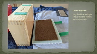 Pulp should be resting on
a flat, horizontal surface,
not held vertically.
Unfasten frame.
 