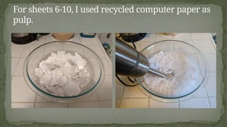 For sheets 6-10, I used recycled computer paper as
pulp.
 