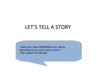 LET’S TELL A STORY
Watch this video PAPERMAN and tell the
story.Record your story using vocaroo:
Then upload it to Edmodo
 
