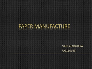 PAPER MANUFACTURE
VANLALNGHAKA
UG116143
 