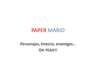 PAPER MARIO
Personajes, historia, enemigos…
OH YEAH!!
 