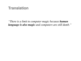 Translation


“There is a limit to computer magic because human
language is also magic and computers are still dumb.”