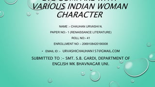 EVE COMPARE WITH
VARIOUS INDIAN WOMAN
CHARACTER
NAME :- CHAUHAN URVASHI N.
PAPER NO:- 1 (RENAISSANCE LITERATURE)
ROLL NO:- 41
ENROLLMENT NO :- 2069108420190008
• EMAIL ID :- URVASHICHAUHAN157@GMAIL.COM
SUBMITTED TO :- SMT. S.B. GARDI, DEPARTMENT OF
ENGLISH MK BHAVNAGAR UNI.
 