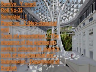 Samiya . Y. kagdi
Roll No-32
Semester : 1
Paper no : 2 {Neo-classical
era}
Topic of presentation : “The
elegance of the ei...
