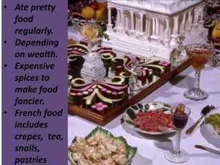 • Ate pretty
food
regularly.
• Depending
on wealth.
• Expensive
spices to
make food
fancier.
• French food
includes
crepes...