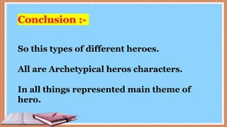 Conclusion :-
So this types of different heroes.
All are Archetypical heros characters.
In all things represented main theme of
hero.
 