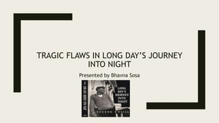 TRAGIC FLAWS IN LONG DAY’S JOURNEY
INTO NIGHT
Presented by Bhavna Sosa
 