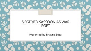 SIEGFRIED SASSOON AS WAR
POET
Presented by Bhavna Sosa
 