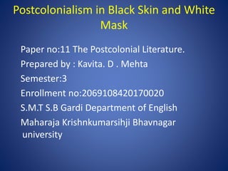 Postcolonialism in Black Skin and White
Mask
Paper no:11 The Postcolonial Literature.
Prepared by : Kavita. D . Mehta
Seme...