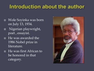  Wole Soyinka was born
on July 13, 1934.
 Nigerian playwright,
poet , essayist.
 He was awarded the
1986 Nobel prize in...