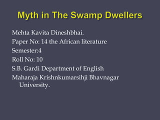 Mehta Kavita Dineshbhai.
Paper No: 14 the African literature
Semester:4
Roll No: 10
S.B. Gardi Department of English
Maharaja Krishnkumarsihji Bhavnagar
University.
 