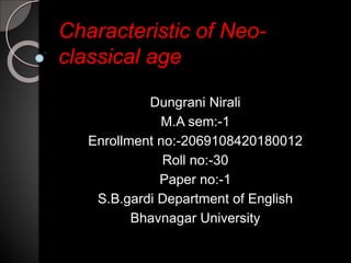 Characteristic of Neo-
classical age
Dungrani Nirali
M.A sem:-1
Enrollment no:-2069108420180012
Roll no:-30
Paper no:-1
S.B.gardi Department of English
Bhavnagar University
 