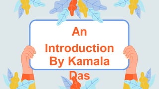 An
Introduction
By Kamala
Das
 
